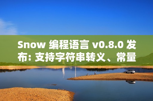 Snow 编程语言 v0.8.0 发布: 支持字符串转义、常量与 Docker 自动构建