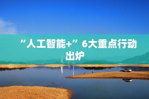 “人工智能+”6大重点行动出炉