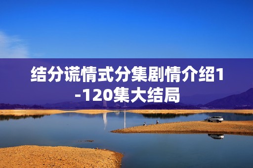 结分谎情式分集剧情介绍1-120集大结局