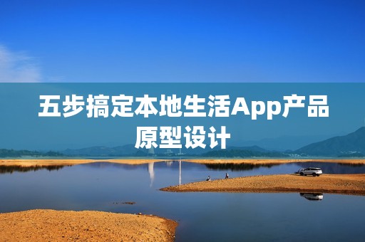 五步搞定本地生活App产品原型设计