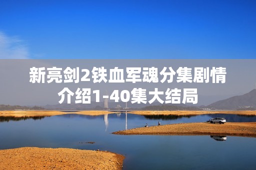 新亮剑2铁血军魂分集剧情介绍1-40集大结局