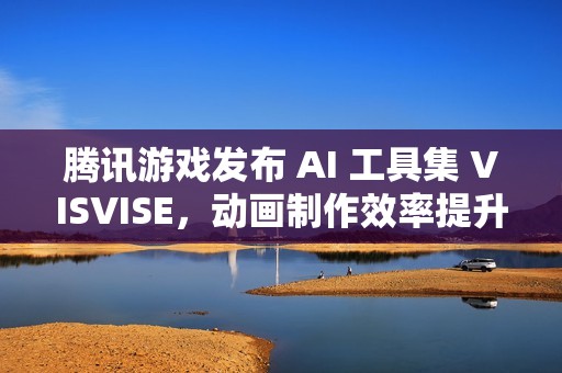 腾讯游戏发布 AI 工具集 VISVISE，动画制作效率提升 8 倍