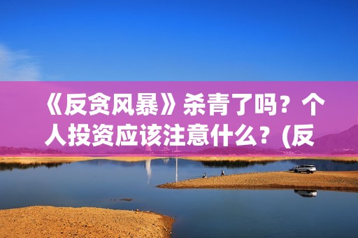 《反贪风暴》杀青了吗？个人投资应该注意什么？(反贪风暴里的坏人)
