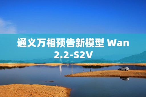 通义万相预告新模型 Wan2.2-S2V