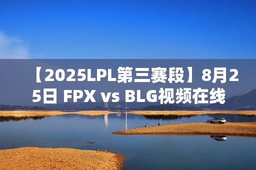 【2025LPL第三赛段】8月25日 FPX vs BLG视频在线观看