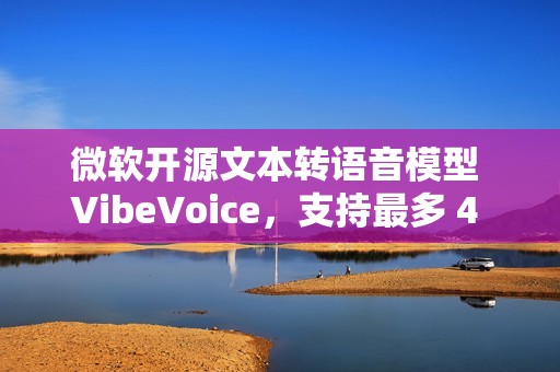 微软开源文本转语音模型 VibeVoice，支持最多 4 位说话人同时发声