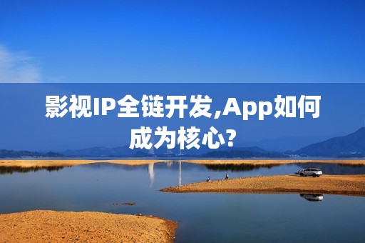 影视IP全链开发,App如何成为核心?