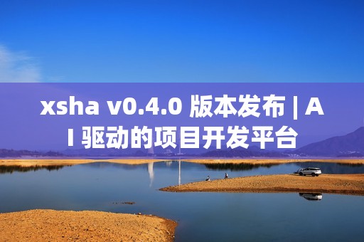 xsha v0.4.0 版本发布 | AI 驱动的项目开发平台