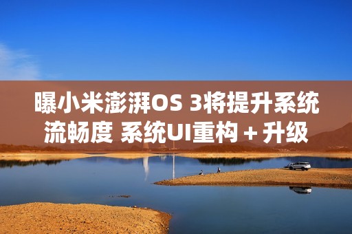 曝小米澎湃OS 3将提升系统流畅度 系统UI重构＋升级AI