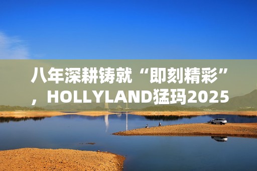八年深耕铸就“即刻精彩”，HOLLYLAND猛玛2025秋季新品发布会前瞻