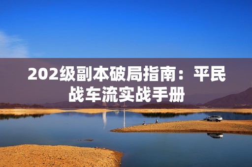 202级副本破局指南：平民战车流实战手册