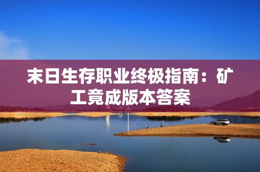 末日生存职业终极指南：矿工竟成版本答案