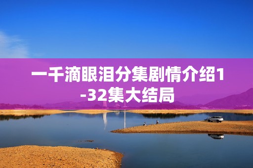一千滴眼泪分集剧情介绍1-32集大结局