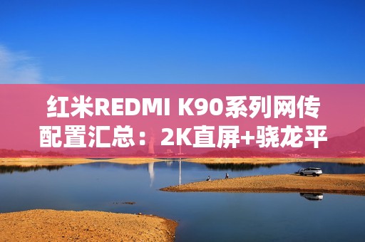 红米REDMI K90系列网传配置汇总：2K直屏+骁龙平台