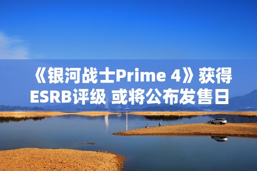 《银河战士Prime 4》获得ESRB评级 或将公布发售日期