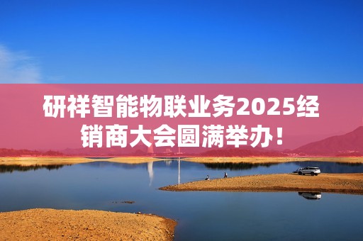 研祥智能物联业务2025经销商大会圆满举办！