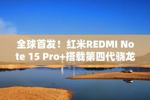 全球首发！红米REDMI Note 15 Pro+搭载第四代骁龙7s