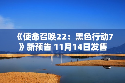 《使命召唤22：黑色行动7》新预告 11月14日发售