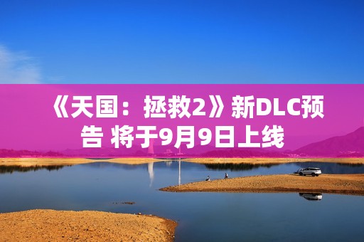 《天国：拯救2》新DLC预告 将于9月9日上线
