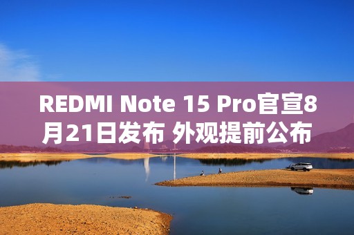 REDMI Note 15 Pro官宣8月21日发布 外观提前公布！
