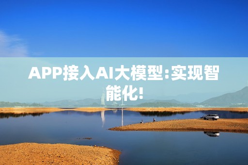 APP接入AI大模型:实现智能化!