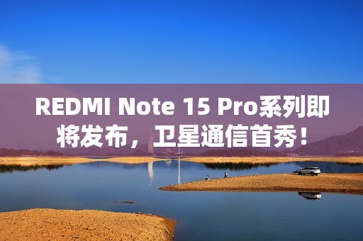 REDMI Note 15 Pro系列即将发布，卫星通信首秀！