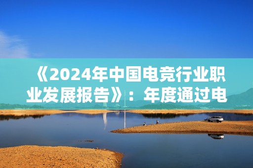 《2024年中国电竞行业职业发展报告》：年度通过电竞指导员考试人数破万