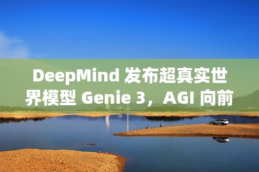 DeepMind 发布超真实世界模型 Genie 3，AGI 向前一步