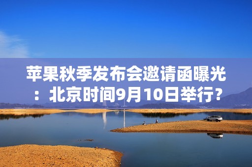苹果秋季发布会邀请函曝光：北京时间9月10日举行？