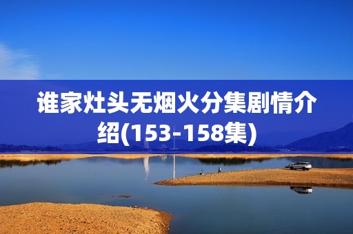 谁家灶头无烟火分集剧情介绍(153-158集)