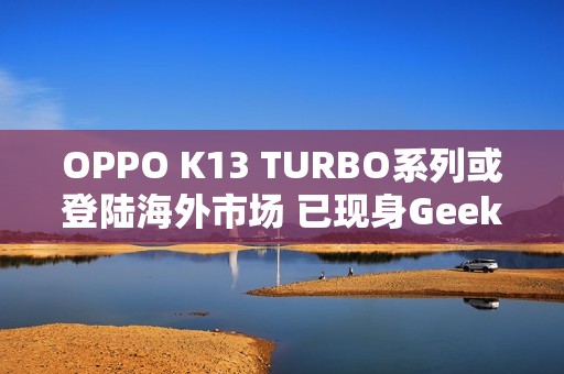 OPPO K13 TURBO系列或登陆海外市场 已现身Geekbench