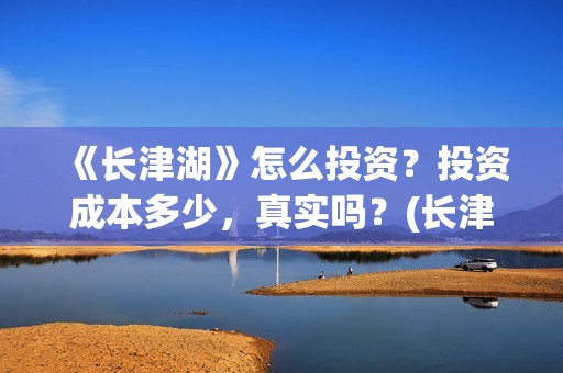 《长津湖》怎么投资？投资成本多少，真实吗？(长津湖怎么读拼音)