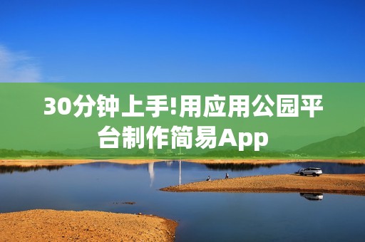 30分钟上手!用应用公园平台制作简易App