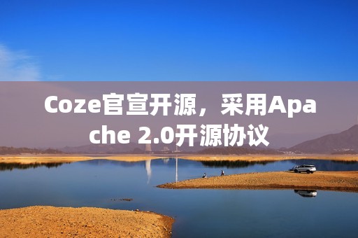 Coze官宣开源，采用Apache 2.0开源协议