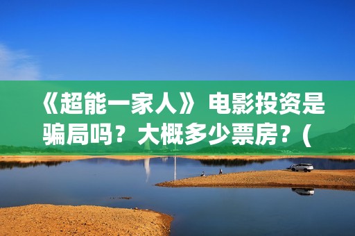 《超能一家人》 电影投资是骗局吗？大概多少票房？(超能一家人电影免费版完整版)