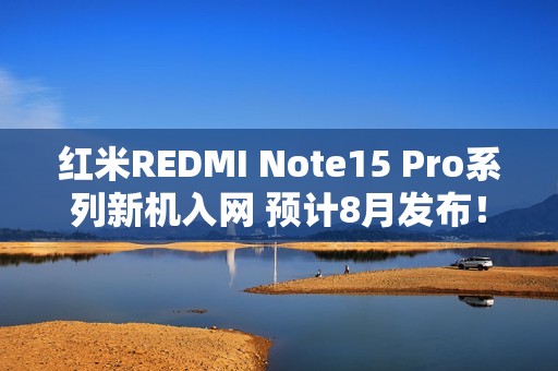 红米REDMI Note15 Pro系列新机入网 预计8月发布！