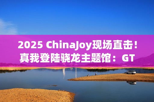 2025 ChinaJoy现场直击！真我登陆骁龙主题馆：GT7 Pro系列旗舰亮相