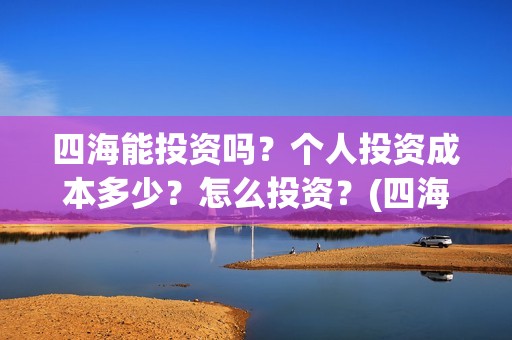 四海能投资吗？个人投资成本多少？怎么投资？(四海股份)