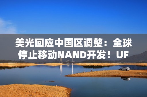 美光回应中国区调整：全球停止移动NAND开发！UFS5一并终止