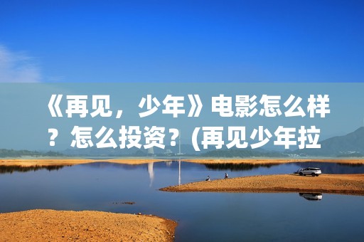 《再见，少年》电影怎么样？怎么投资？(再见少年拉满弓全诗)