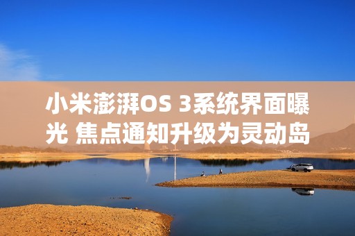 小米澎湃OS 3系统界面曝光 焦点通知升级为灵动岛？