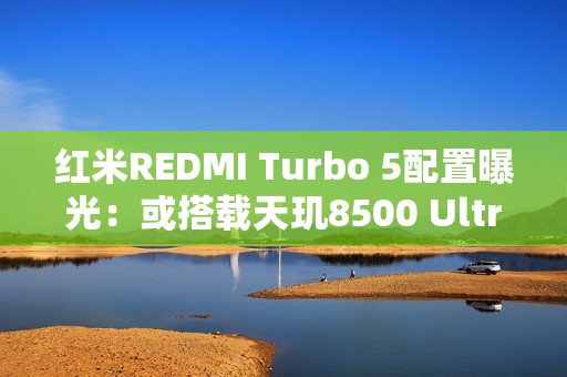 红米REDMI Turbo 5配置曝光：或搭载天玑8500 Ultra
