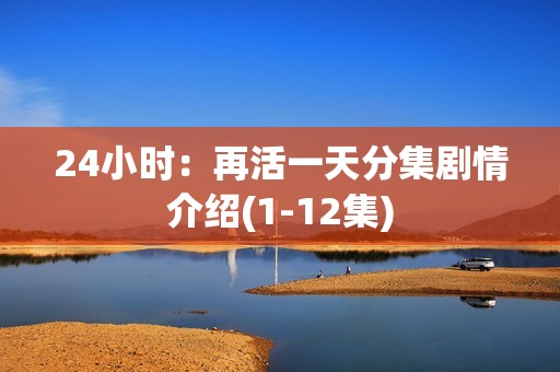 24小时：再活一天分集剧情介绍(1-12集)
