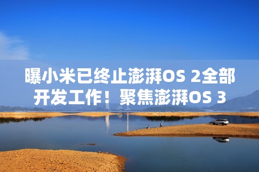 曝小米已终止澎湃OS 2全部开发工作！聚焦澎湃OS 3