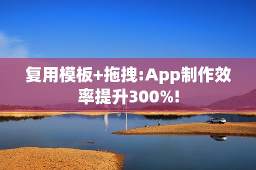 复用模板+拖拽:App制作效率提升300%!