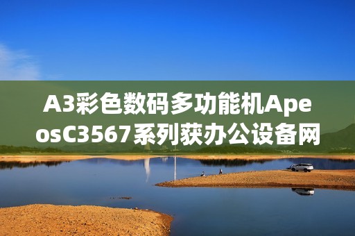 A3彩色数码多功能机ApeosC3567系列获办公设备网络安全认证