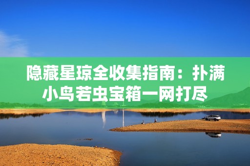隐藏星琼全收集指南：扑满小鸟若虫宝箱一网打尽