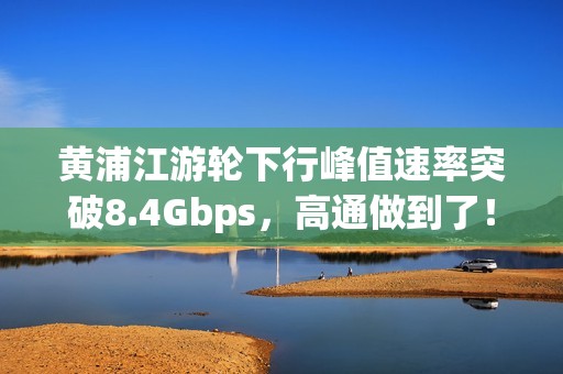 黄浦江游轮下行峰值速率突破8.4Gbps，高通做到了！