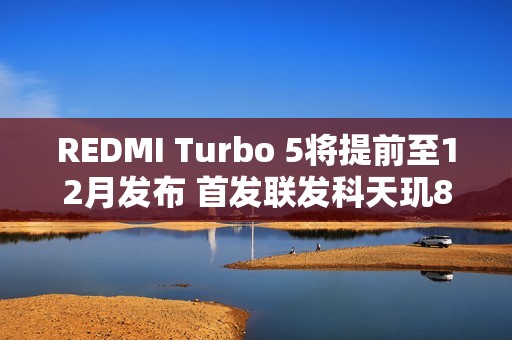 REDMI Turbo 5将提前至12月发布 首发联发科天玑8500