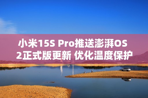 小米15S Pro推送澎湃OS 2正式版更新 优化温度保护机制